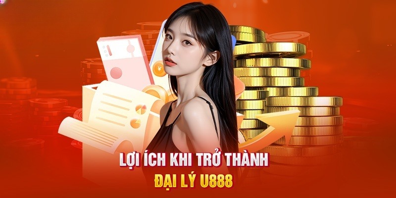 Vô vàn lợi ích nhận được khi làm đại lý của thương hiệu U888