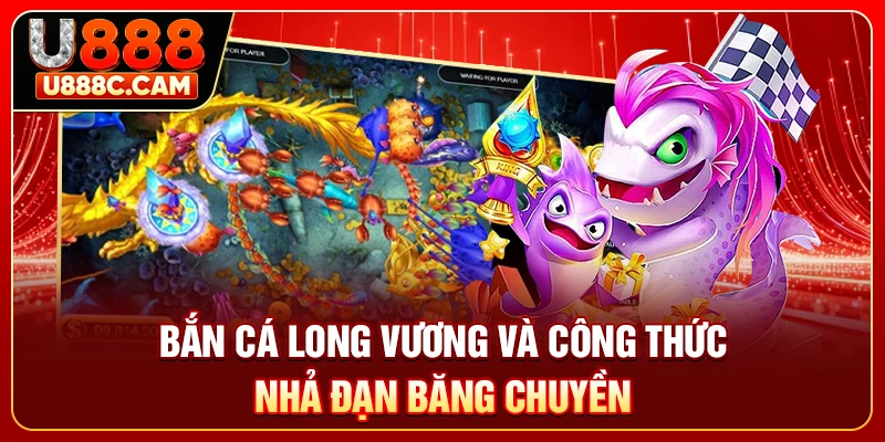 Bắn cá long vương và công thức nhả đạn băng chuyền
