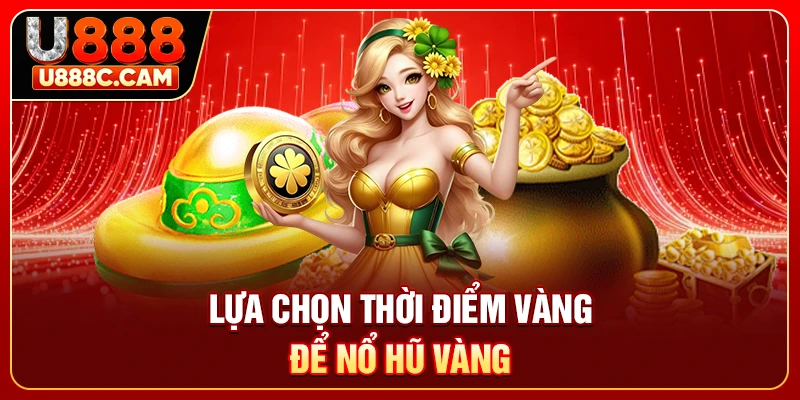 Lựa chọn thời điểm vàng để nổ hũ vàng